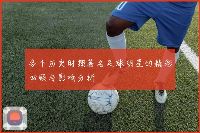 各个历史时期著名足球明星的精彩回顾与影响分析
