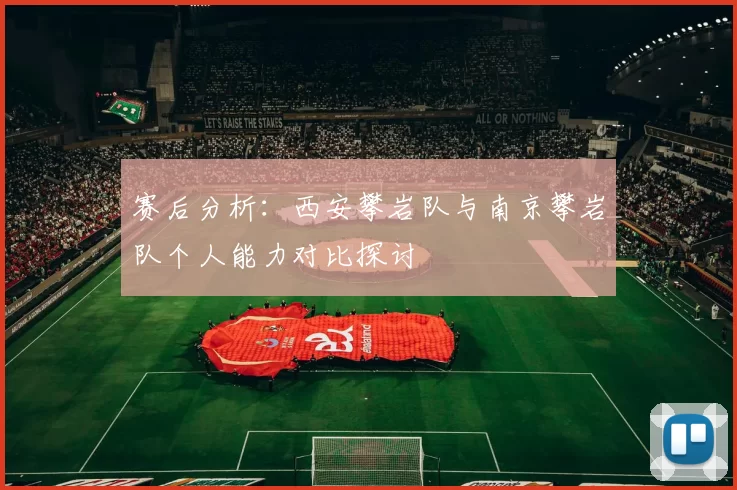 赛后分析：西安攀岩队与南京攀岩队个人能力对比探讨