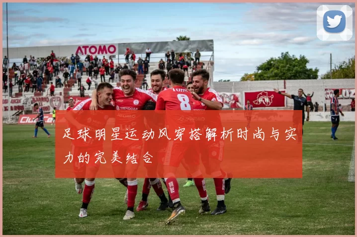 足球明星运动风穿搭解析时尚与实力的完美结合