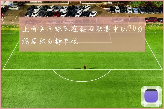上海乒乓球队在钻石联赛中以70分稳居积分榜首位