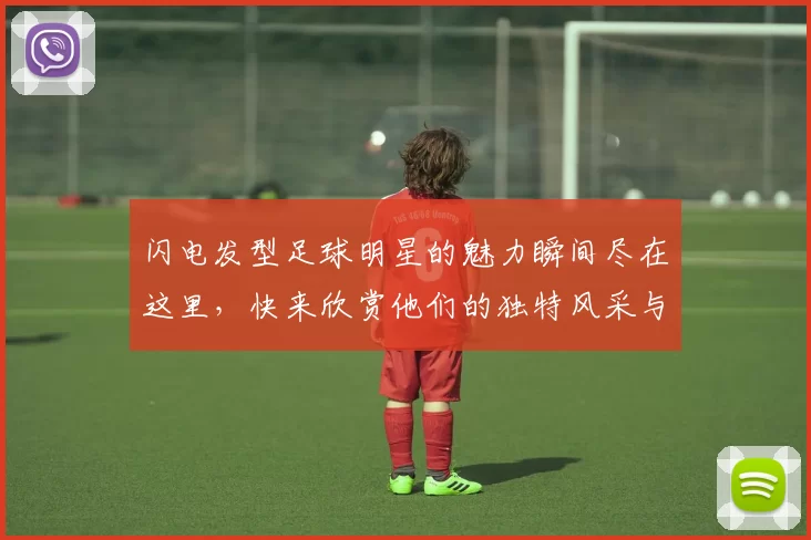 闪电发型足球明星的魅力瞬间尽在这里，快来欣赏他们的独特风采与激情表现
