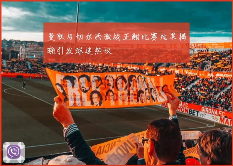 曼联与切尔西激战正酣比赛结果揭晓引发球迷热议