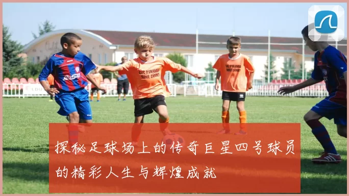 探秘足球场上的传奇巨星四号球员的精彩人生与辉煌成就