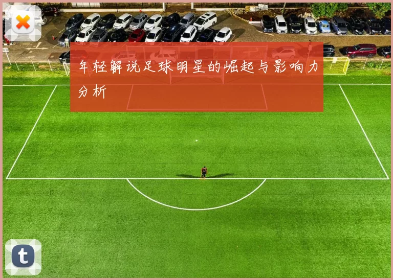 年轻解说足球明星的崛起与影响力分析
