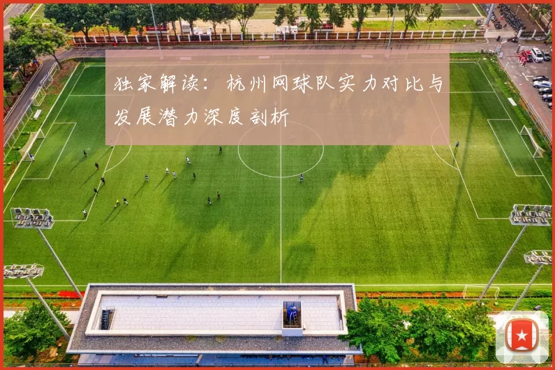 独家解读：杭州网球队实力对比与发展潜力深度剖析
