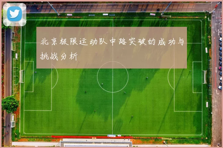 北京极限运动队中路突破的成功与挑战分析