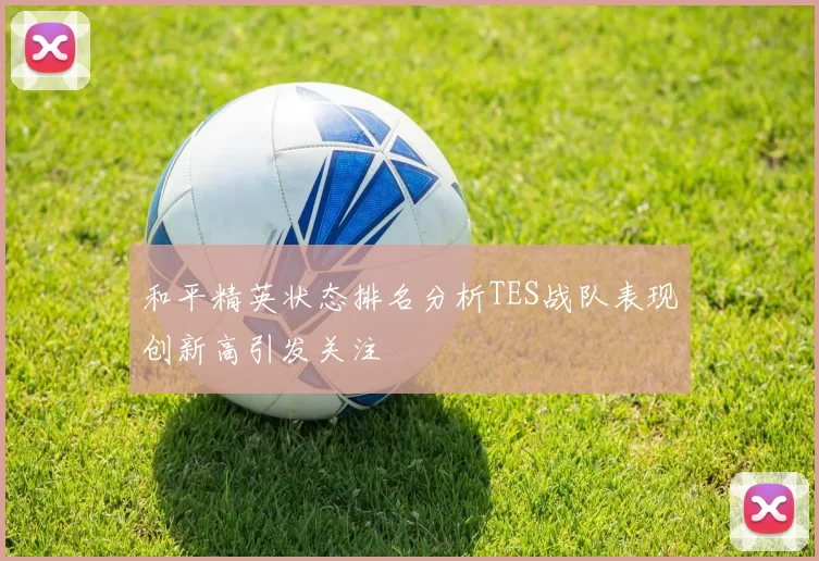 和平精英状态排名分析TES战队表现创新高引发关注