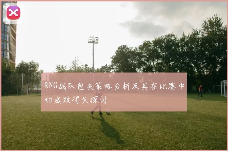 RNG战队包夹策略分析及其在比赛中的成败得失探讨