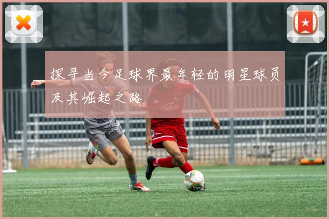 探寻当今足球界最年轻的明星球员及其崛起之路