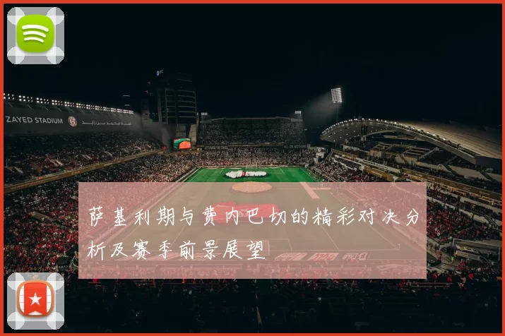 萨基利期与费内巴切的精彩对决分析及赛季前景展望