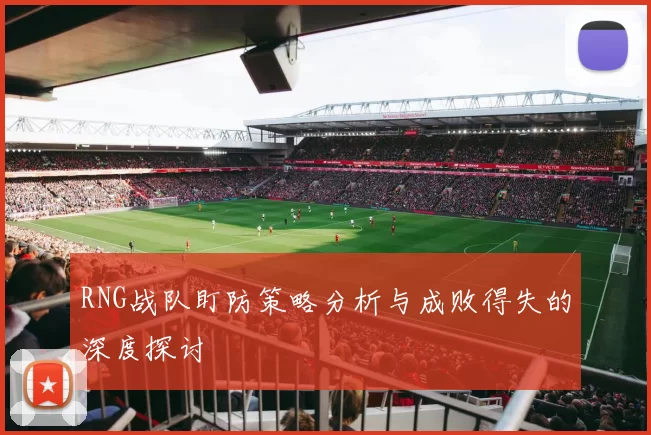 RNG战队盯防策略分析与成败得失的深度探讨