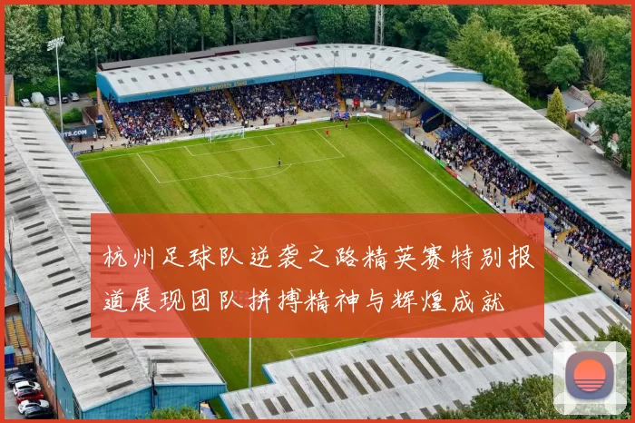 杭州足球队逆袭之路精英赛特别报道展现团队拼搏精神与辉煌成就